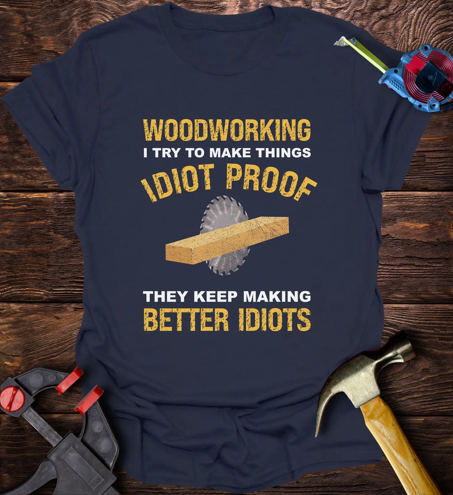 Woodworking I try make things idiot proof but they keep making better idiots