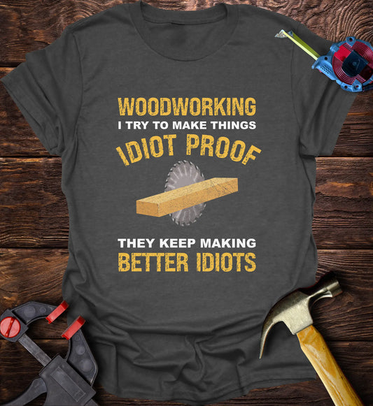 Woodworking I try make things idiot proof but they keep making better idiots