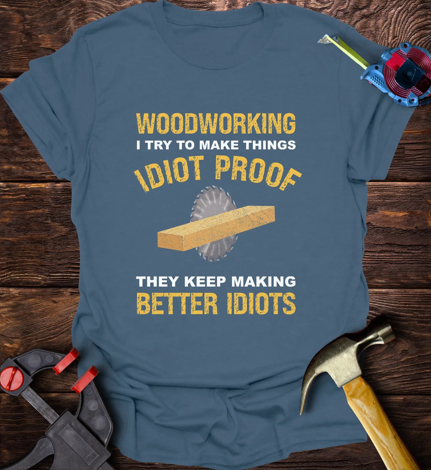 Woodworking I try make things idiot proof but they keep making better idiots