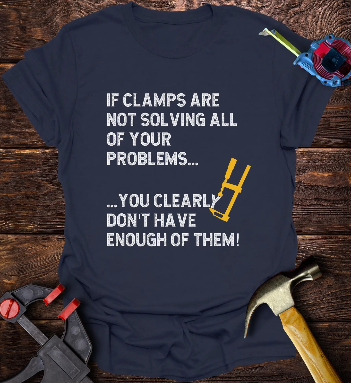 If clamps aren’t solving all of your problems… you clearly don’t have enough of them.