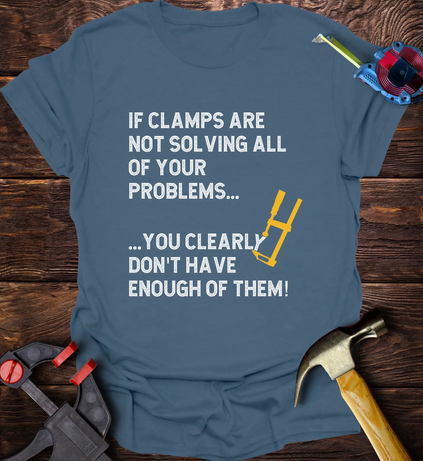 If clamps aren’t solving all of your problems… you clearly don’t have enough of them.