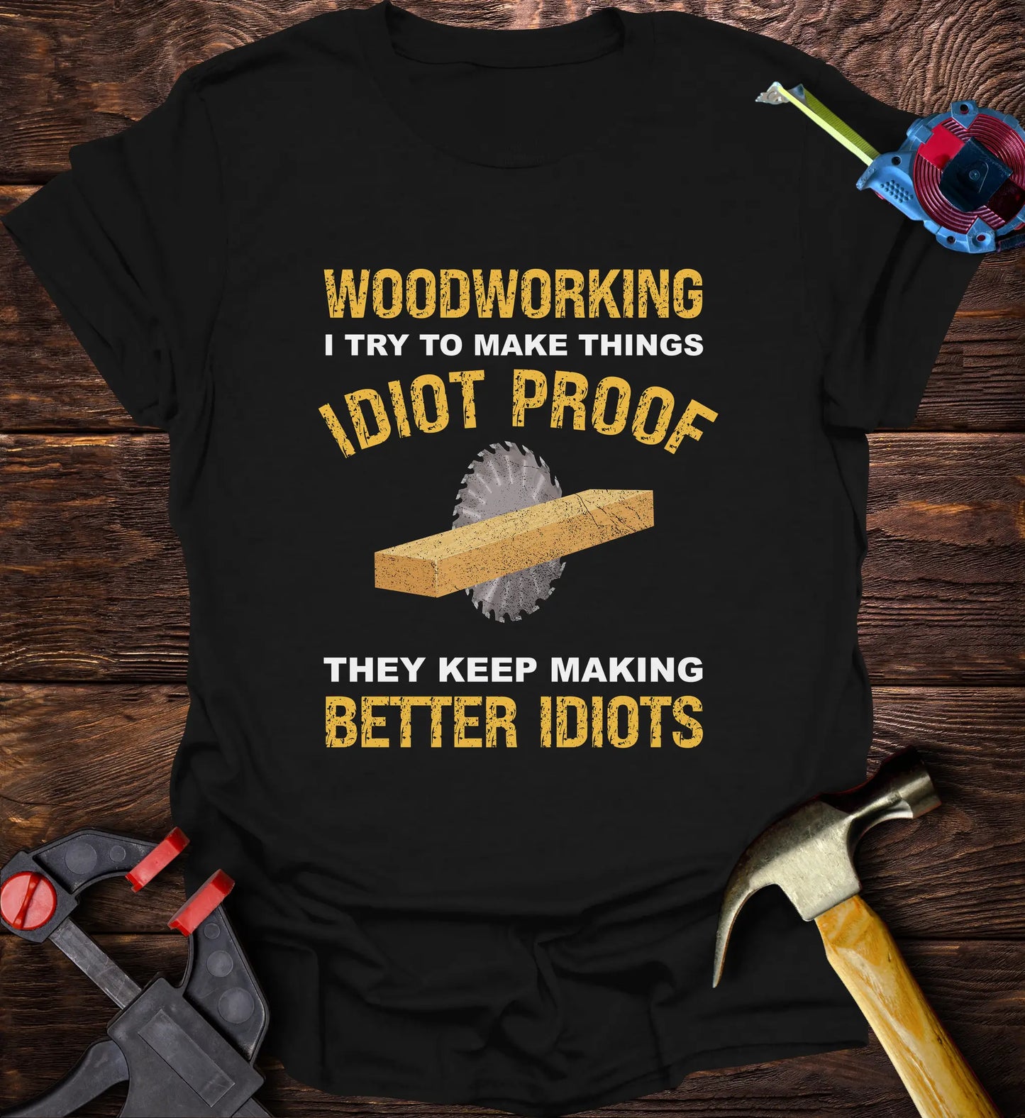 Woodworking I try make things idiot proof but they keep making better idiots